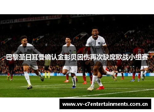 巴黎圣日耳曼确认金彭贝因伤再次缺席欧战小组赛