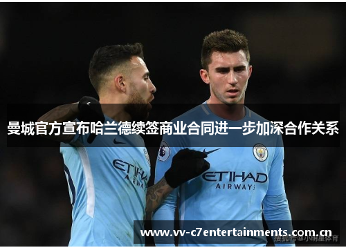 曼城官方宣布哈兰德续签商业合同进一步加深合作关系